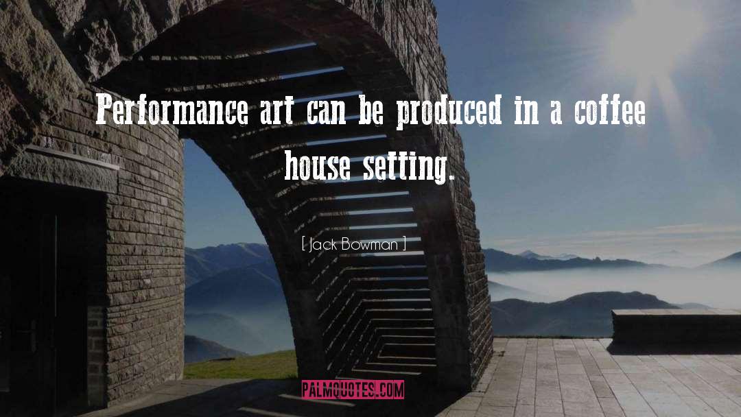 Jack Bowman Quotes: Performance art can be produced