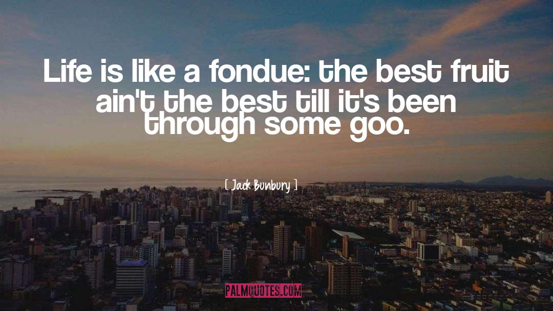 Jack Bunbury Quotes: Life is like a fondue: