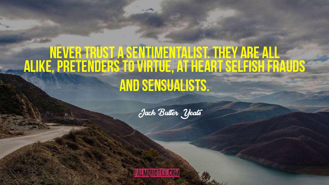 Jack Butler Yeats Quotes: Never trust a sentimentalist. They