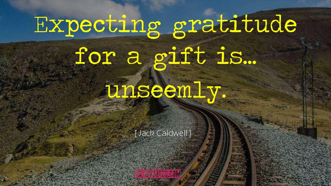 Jack Caldwell Quotes: Expecting gratitude for a gift