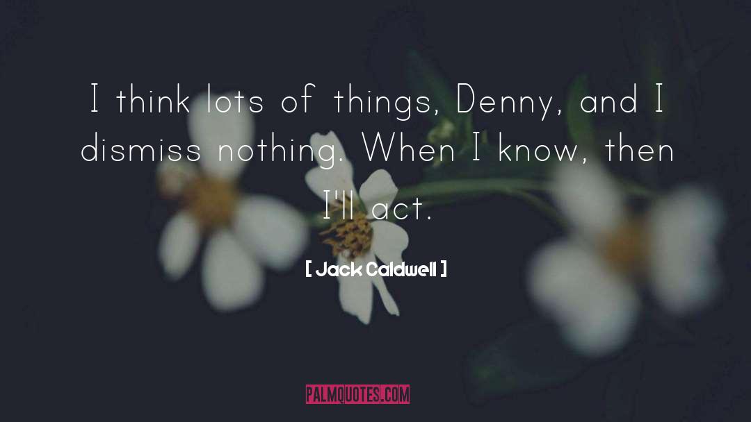 Jack Caldwell Quotes: I think lots of things,