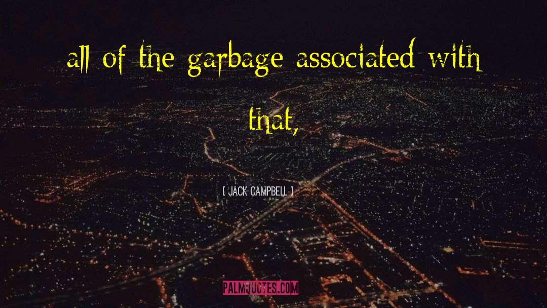 Jack Campbell Quotes: all of the garbage associated