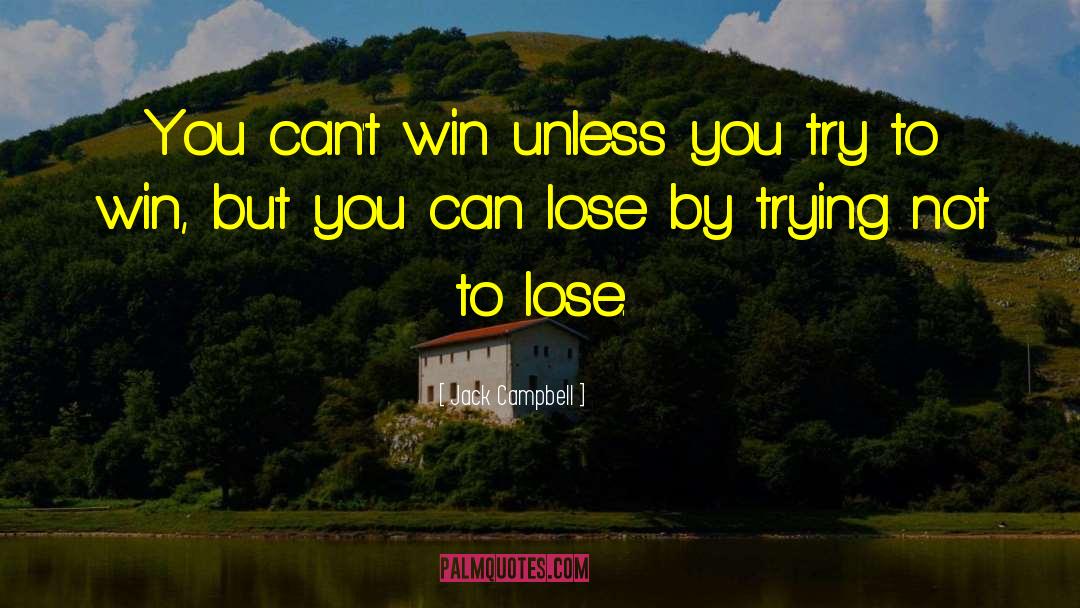 Jack Campbell Quotes: You can't win unless you