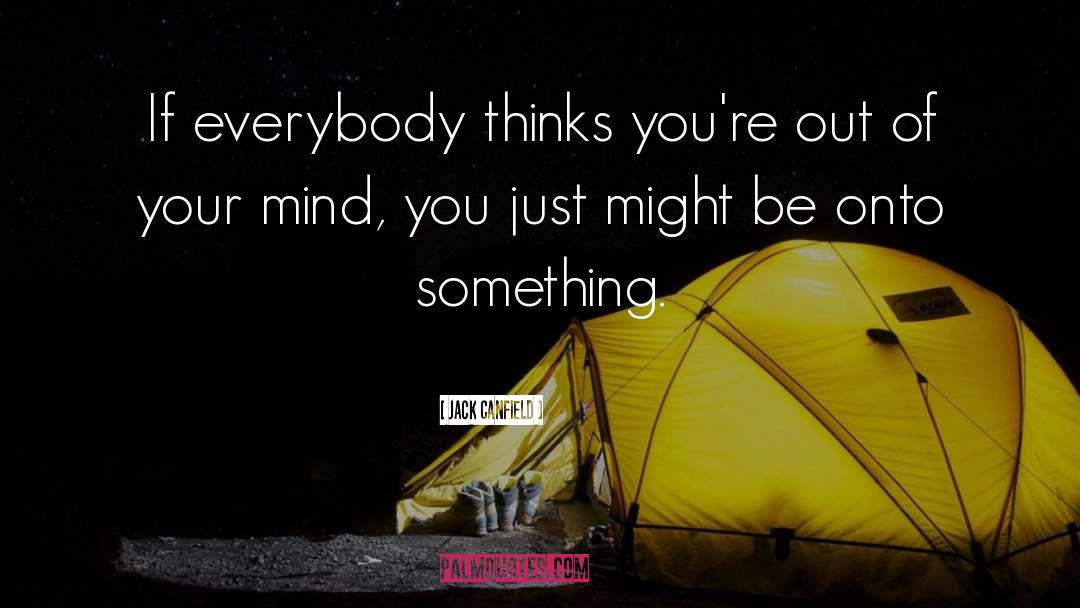 Jack Canfield Quotes: If everybody thinks you're out