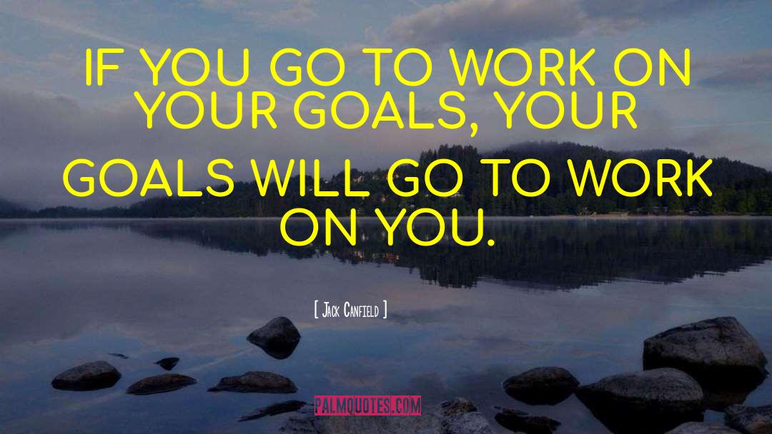Jack Canfield Quotes: IF YOU GO TO WORK
