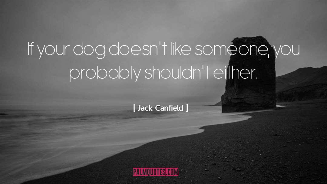 Jack Canfield Quotes: If your dog doesn't like