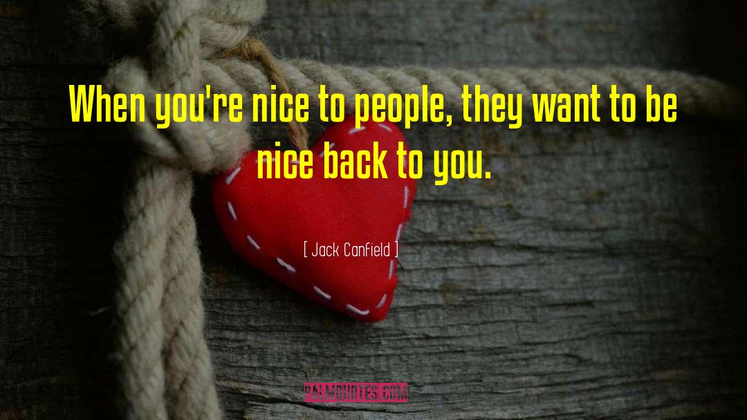 Jack Canfield Quotes: When you're nice to people,