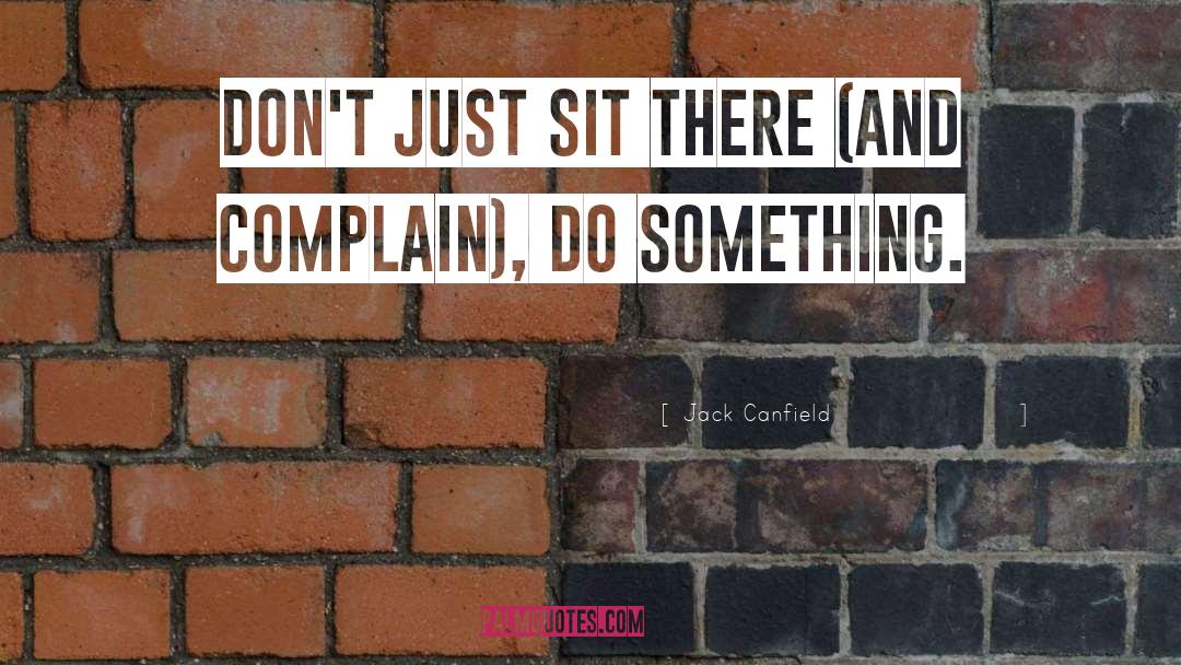Jack Canfield Quotes: Don't just sit there (and