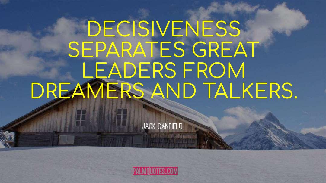 Jack Canfield Quotes: DECISIVENESS SEPARATES GREAT LEADERS FROM