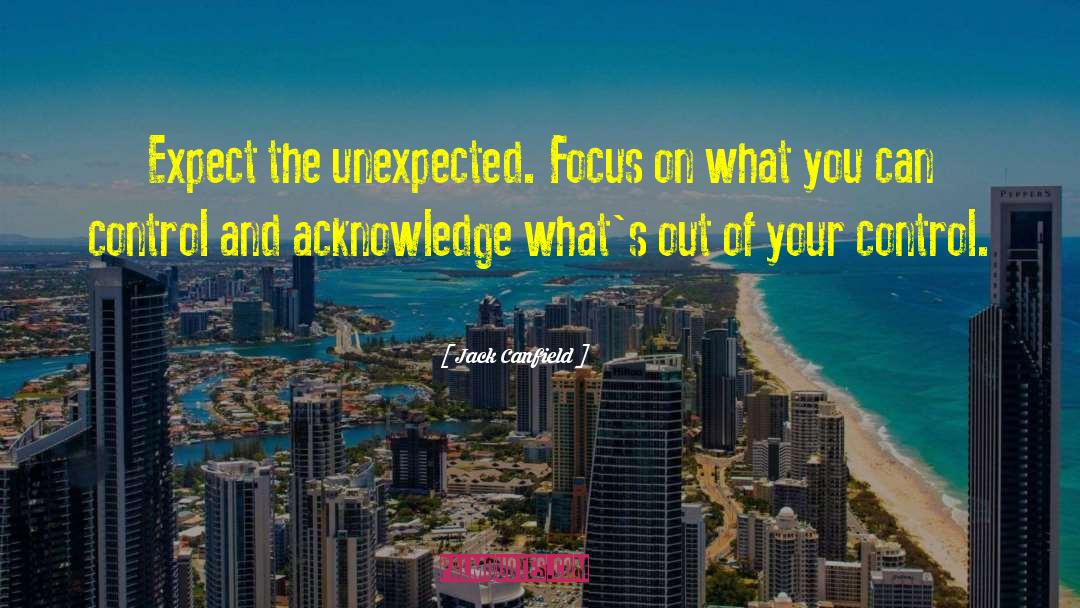 Jack Canfield Quotes: Expect the unexpected. Focus on