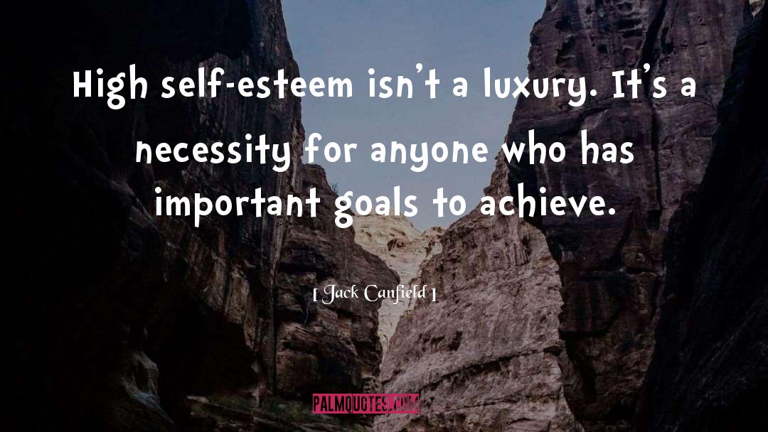Jack Canfield Quotes: High self-esteem isn't a luxury.