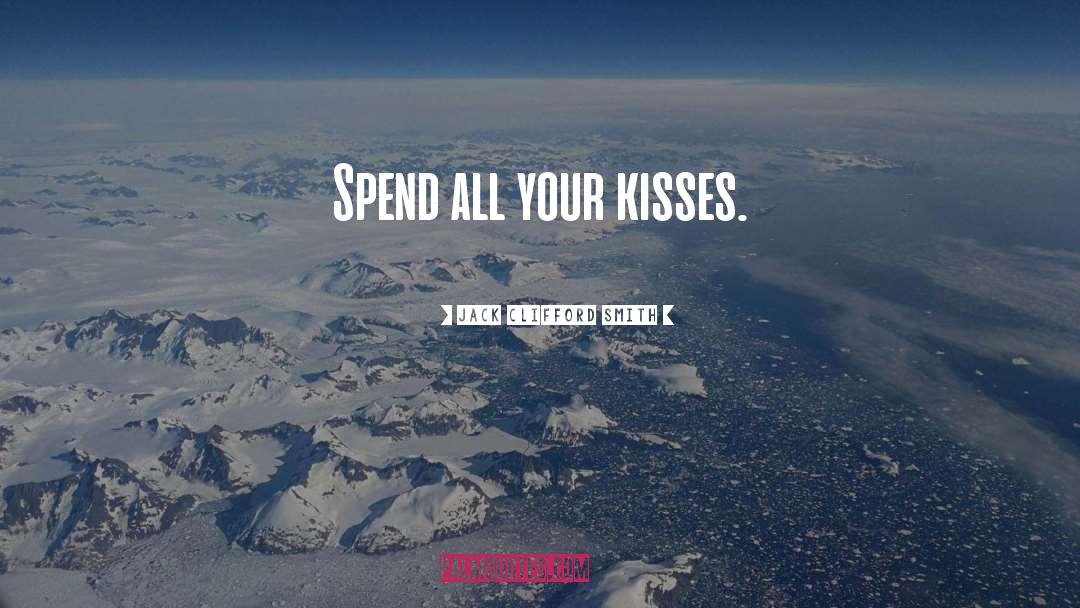 Jack Clifford Smith Quotes: Spend all your kisses.