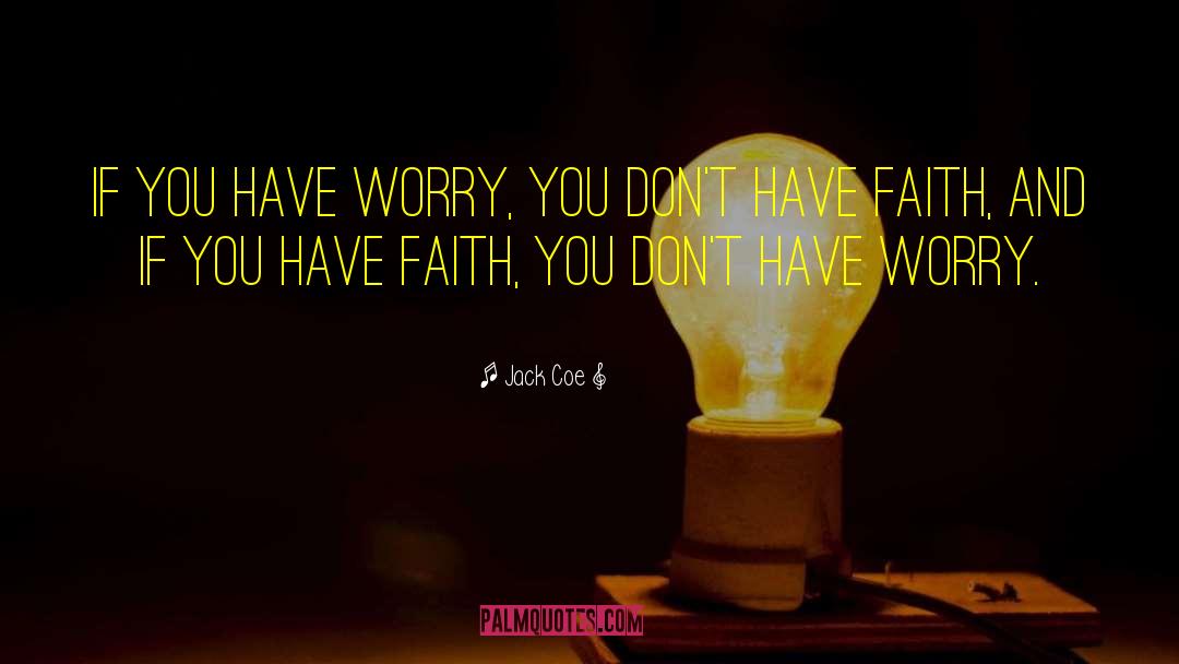 Jack Coe Quotes: If you have worry, you