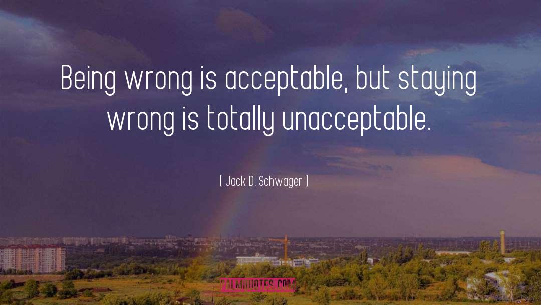 Jack D. Schwager Quotes: Being wrong is acceptable, but