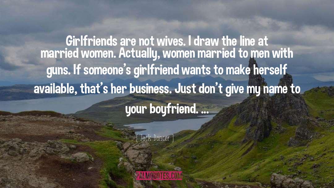 Jack Dancer Quotes: Girlfriends are not wives. I