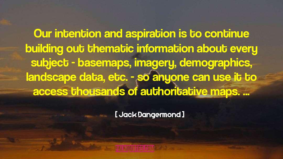 Jack Dangermond Quotes: Our intention and aspiration is