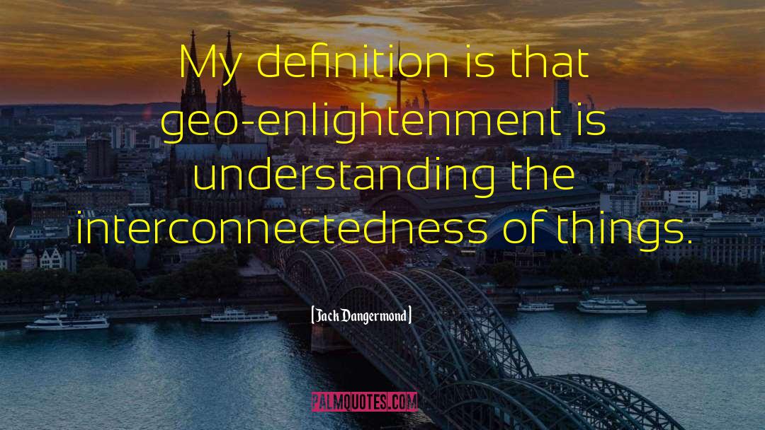 Jack Dangermond Quotes: My definition is that geo-enlightenment