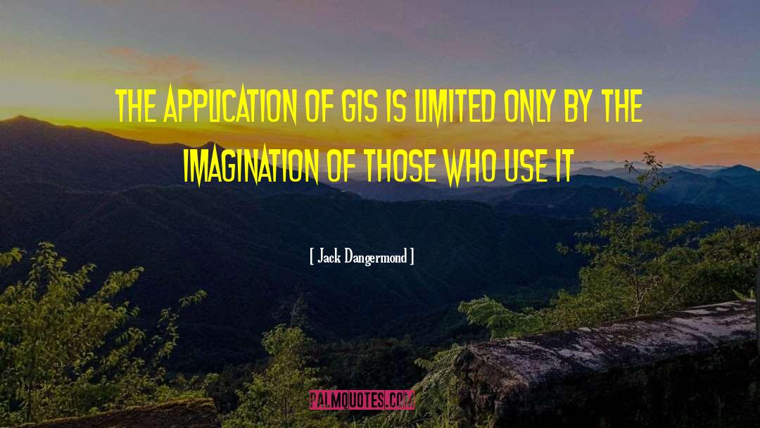 Jack Dangermond Quotes: The application of GIS is