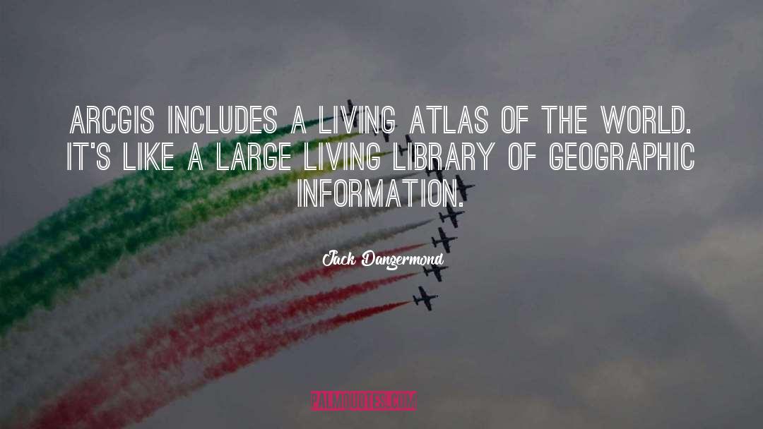 Jack Dangermond Quotes: ArcGIS includes a Living Atlas