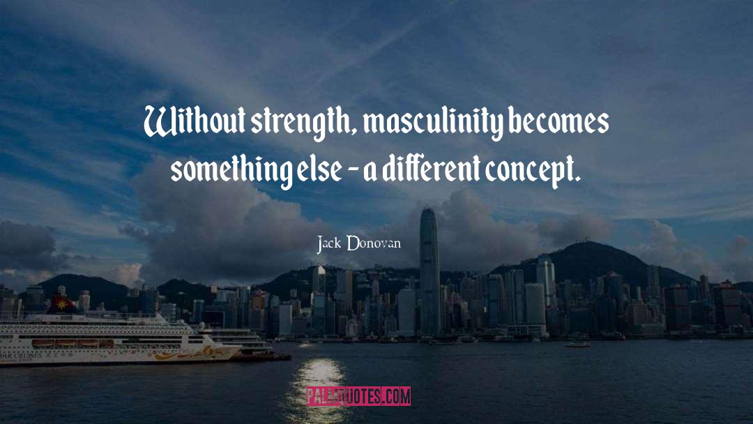 Jack Donovan Quotes: Without strength, masculinity becomes something