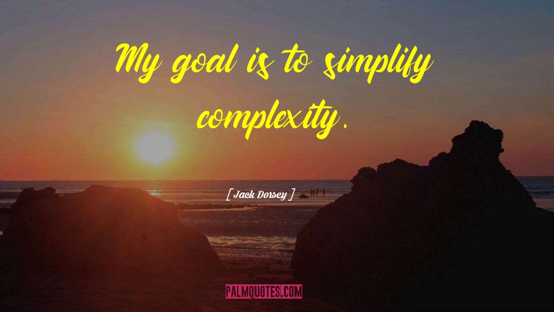 Jack Dorsey Quotes: My goal is to simplify