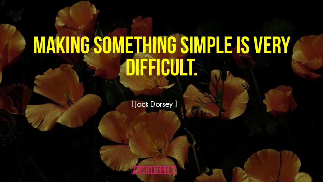 Jack Dorsey Quotes: Making something simple is very