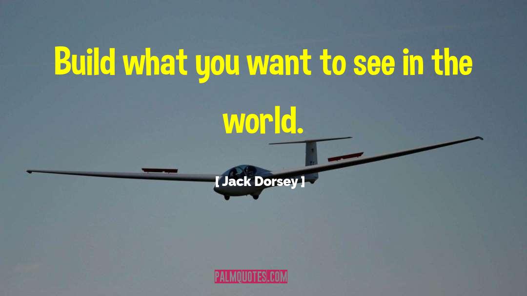 Jack Dorsey Quotes: Build what you want to