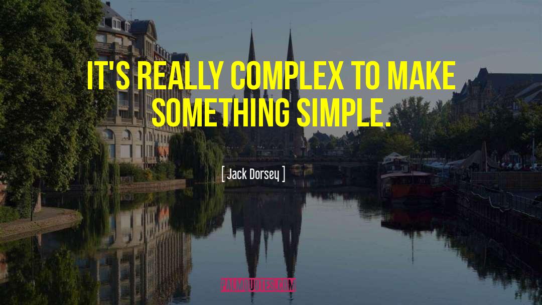 Jack Dorsey Quotes: It's really complex to make