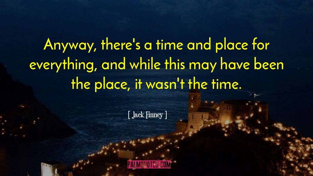 Jack Finney Quotes: Anyway, there's a time and