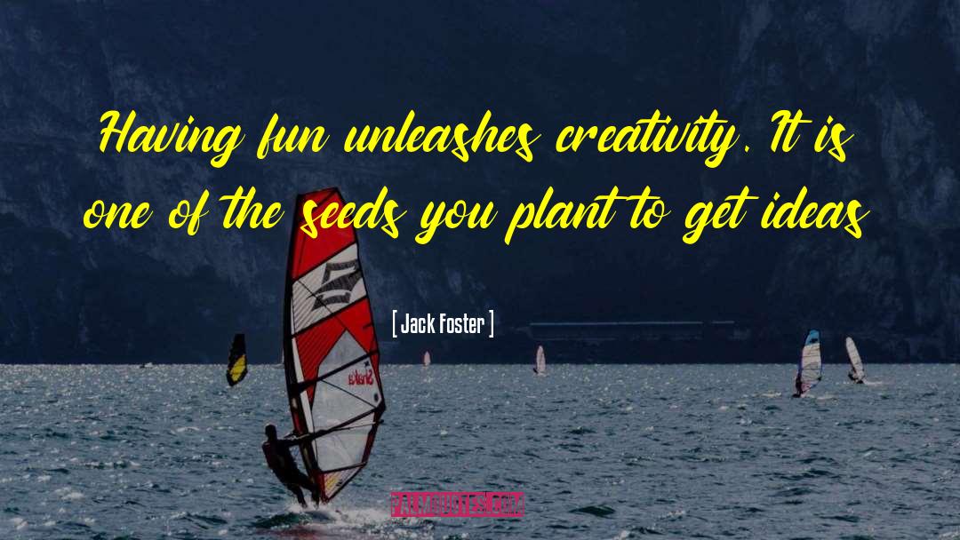 Jack Foster Quotes: Having fun unleashes creativity. It