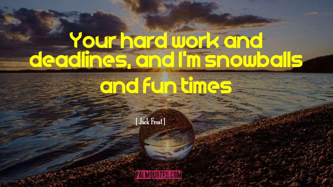 Jack Frost Quotes: Your hard work and deadlines,