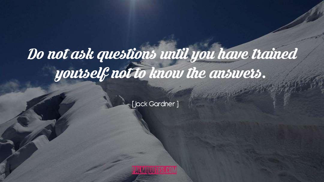 Jack Gardner Quotes: Do not ask questions until