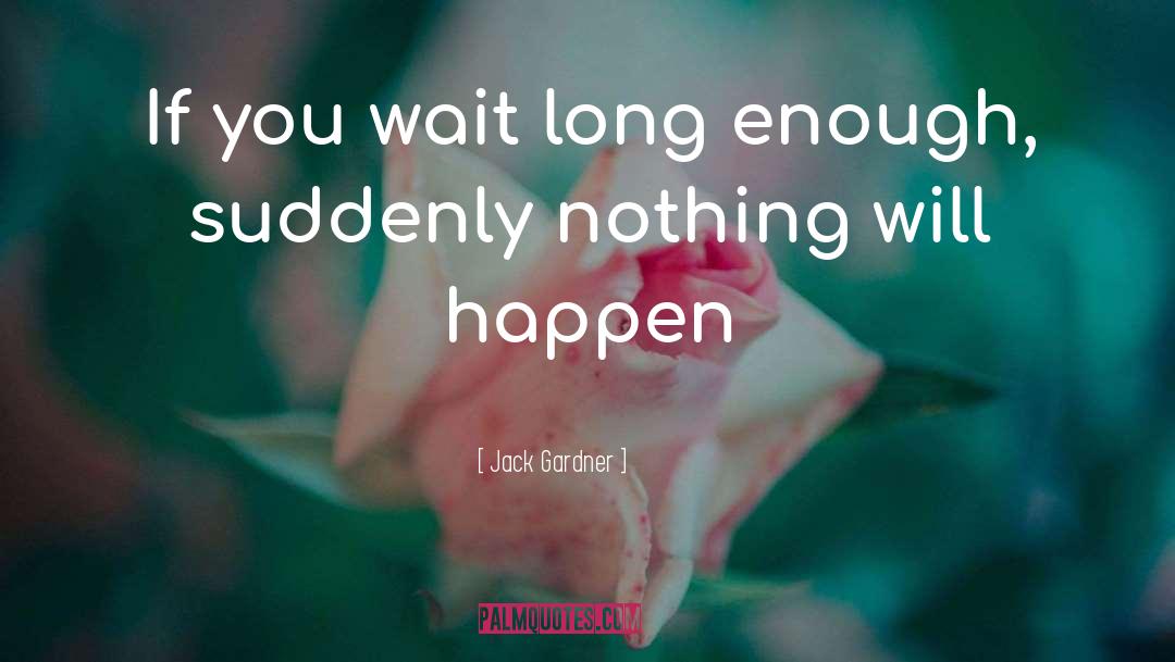 Jack Gardner Quotes: If you wait long enough,