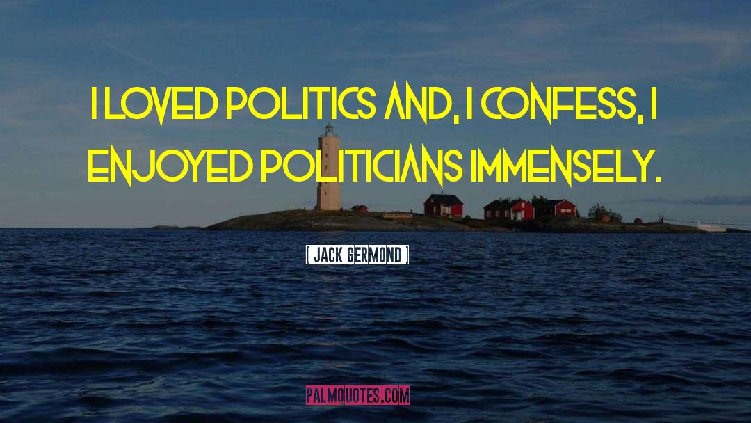 Jack Germond Quotes: I loved politics and, I