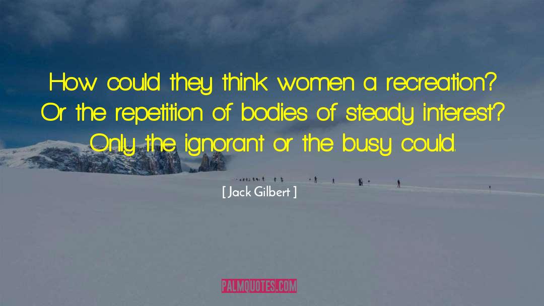 Jack Gilbert Quotes: How could they think women