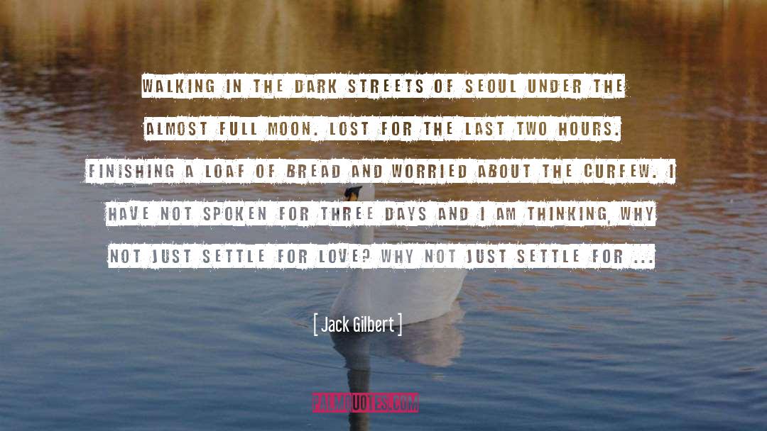 Jack Gilbert Quotes: Walking in the dark streets