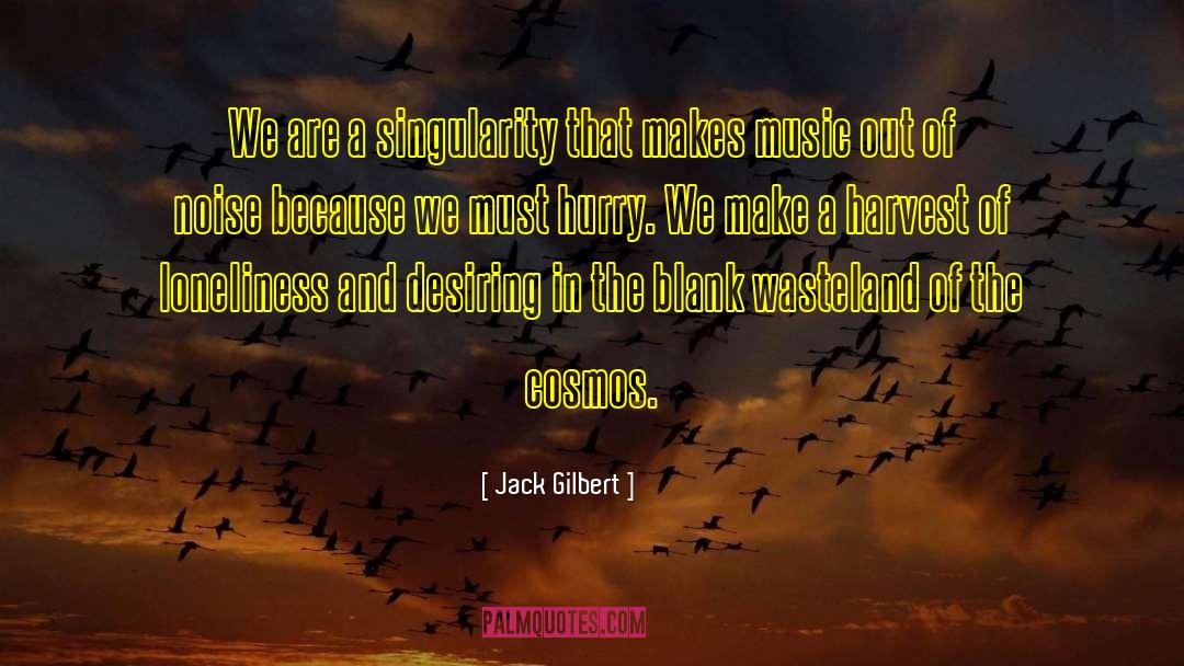 Jack Gilbert Quotes: We are a singularity that