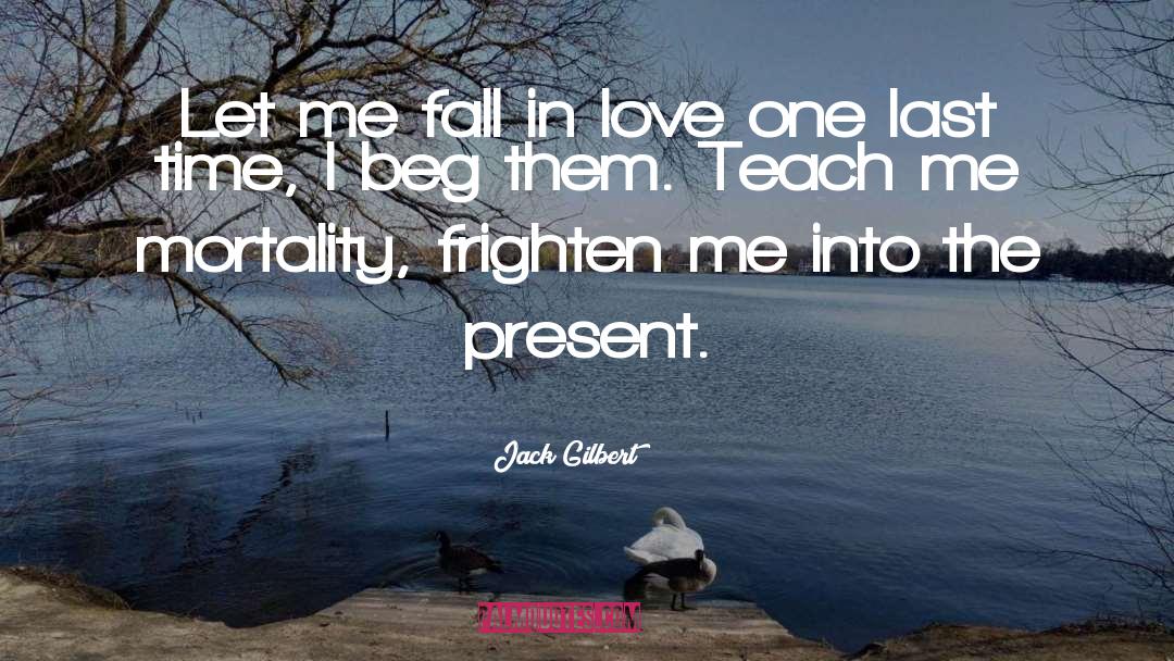 Jack Gilbert Quotes: Let me fall in love