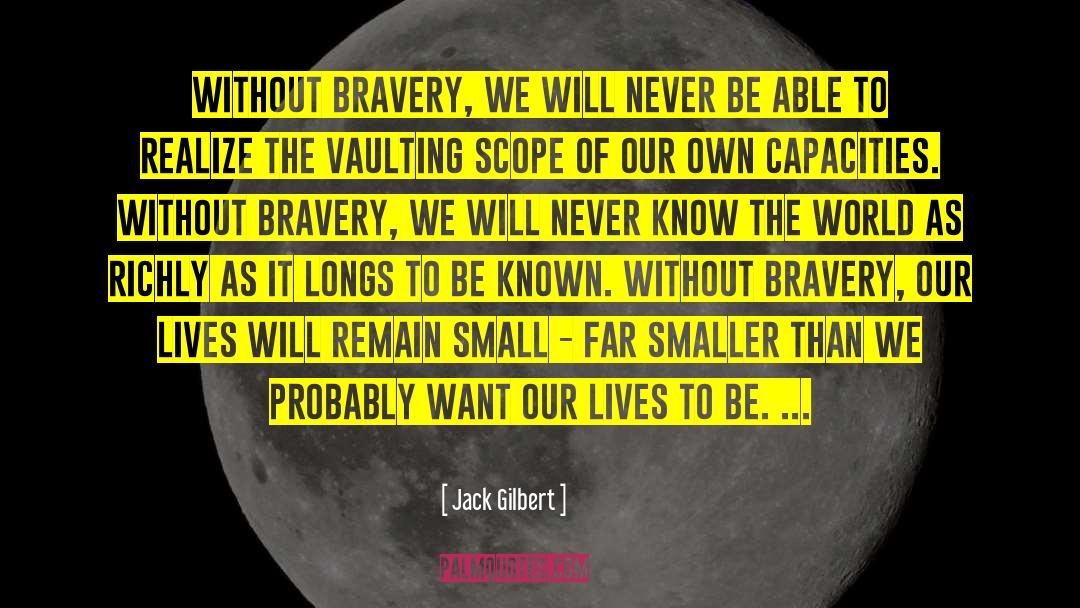 Jack Gilbert Quotes: Without bravery, we will never