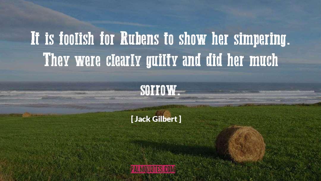 Jack Gilbert Quotes: It is foolish for Rubens