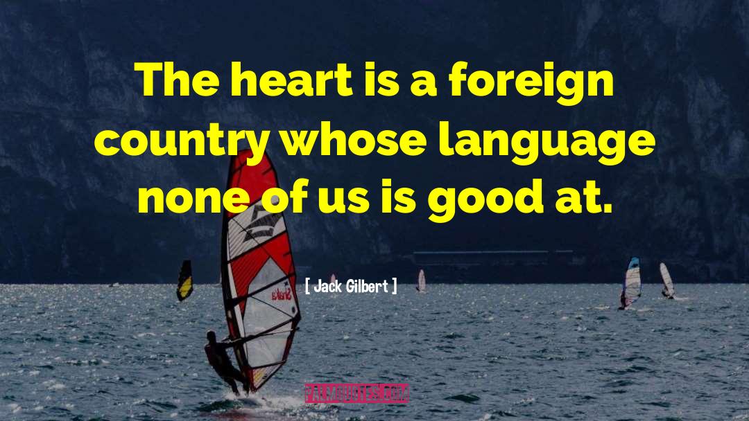 Jack Gilbert Quotes: The heart is a foreign