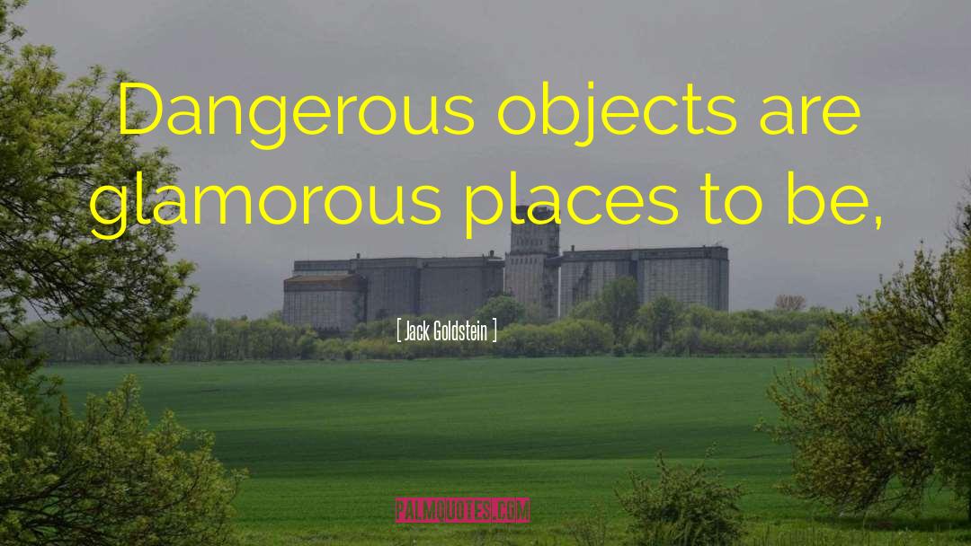 Jack Goldstein Quotes: Dangerous objects are glamorous places