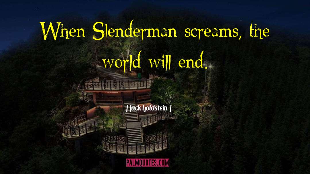 Jack Goldstein Quotes: When Slenderman screams, the world