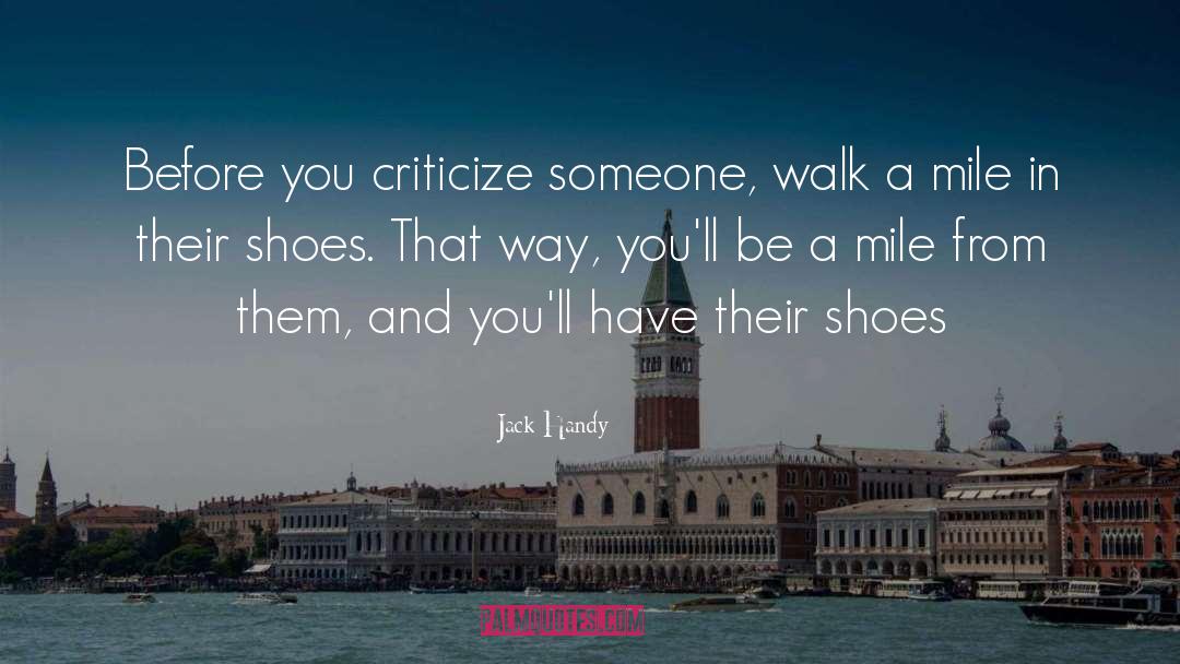 Jack Handy Quotes: Before you criticize someone, walk