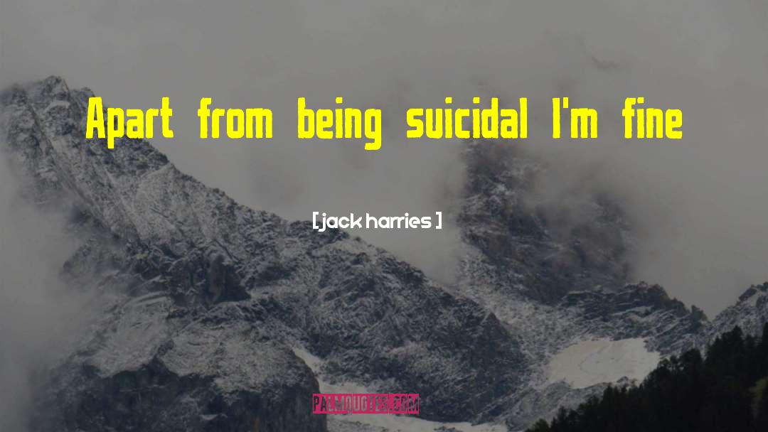 Jack Harries Quotes: Apart from being suicidal I'm