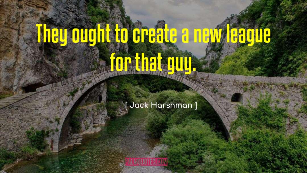 Jack Harshman Quotes: They ought to create a