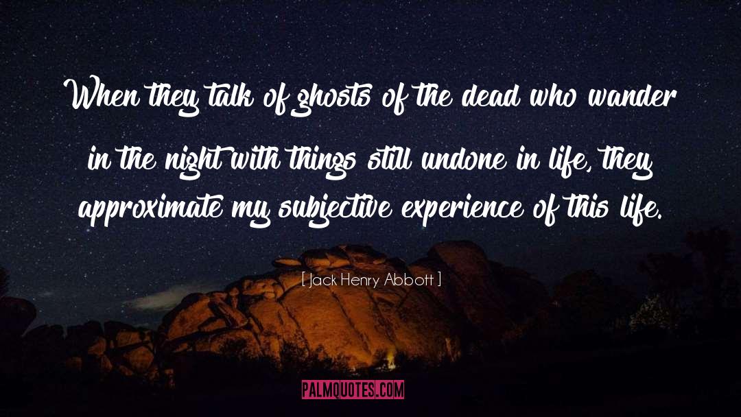 Jack Henry Abbott Quotes: When they talk of ghosts