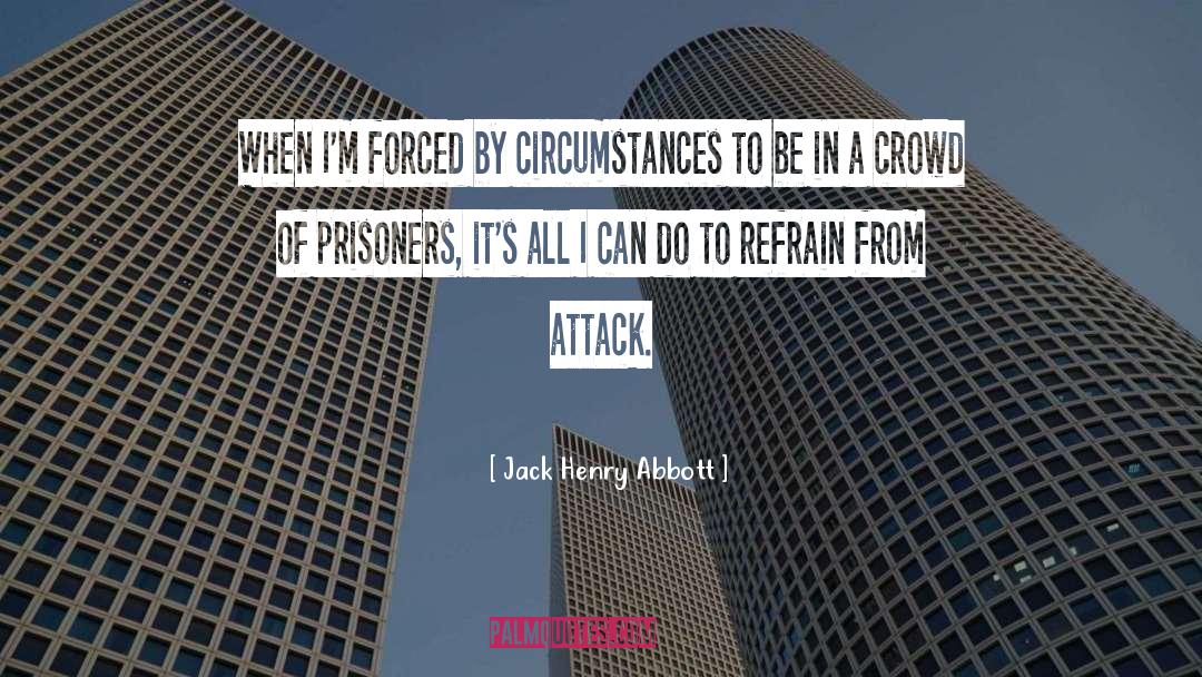 Jack Henry Abbott Quotes: When I'm forced by circumstances