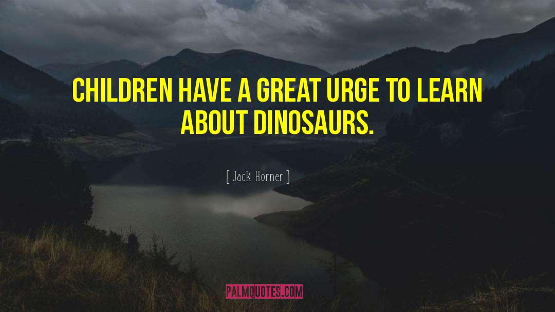 Jack Horner Quotes: Children have a great urge