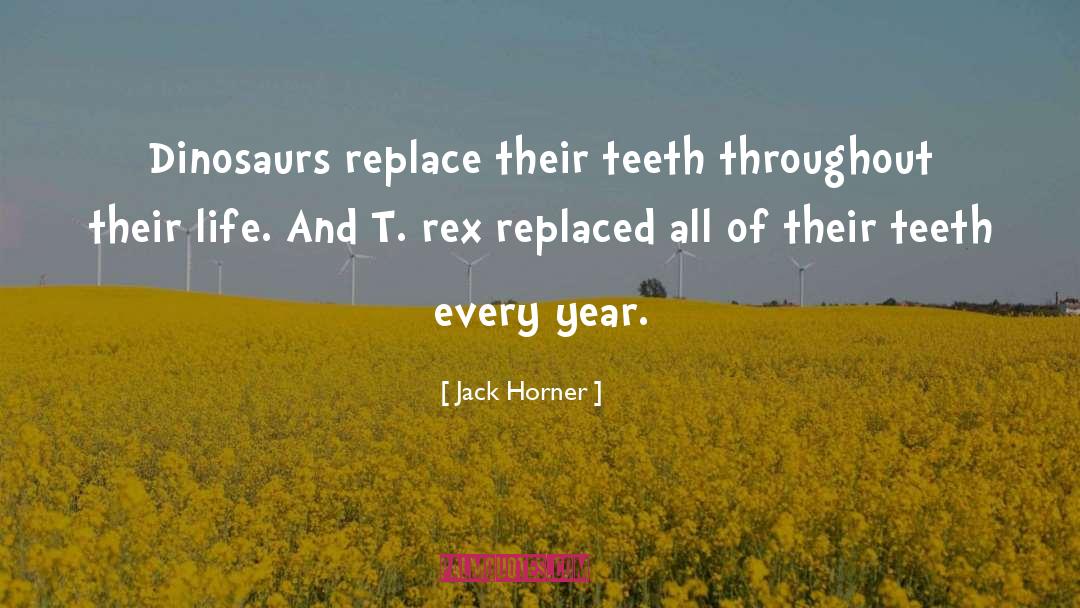 Jack Horner Quotes: Dinosaurs replace their teeth throughout